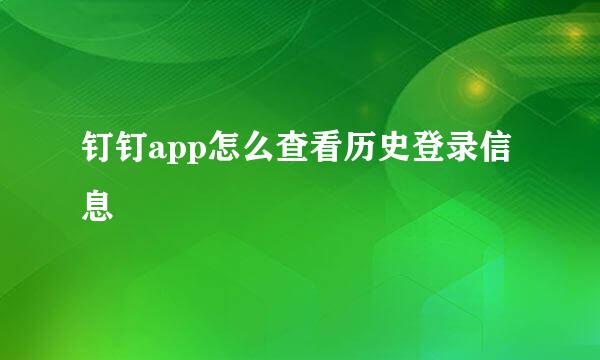 钉钉app怎么查看历史登录信息