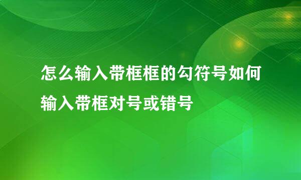 怎么输入带框框的勾符号如何输入带框对号或错号