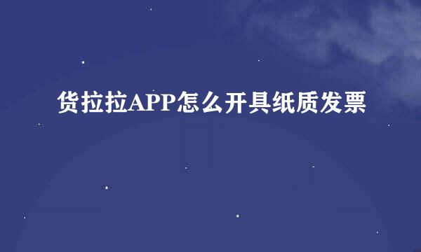 货拉拉APP怎么开具纸质发票
