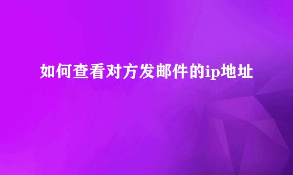 如何查看对方发邮件的ip地址