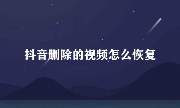 抖音删除的视频怎么恢复