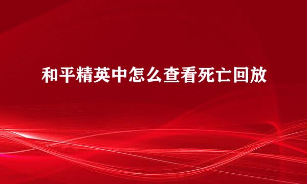 和平精英中怎么查看死亡回放
