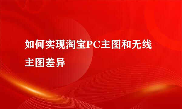 如何实现淘宝PC主图和无线主图差异