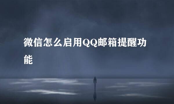 微信怎么启用QQ邮箱提醒功能