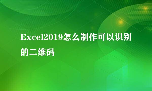 Excel2019怎么制作可以识别的二维码