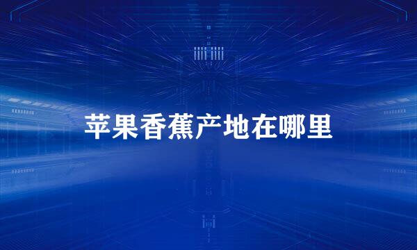 苹果香蕉产地在哪里