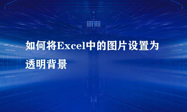 如何将Excel中的图片设置为透明背景