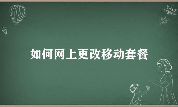 如何网上更改移动套餐