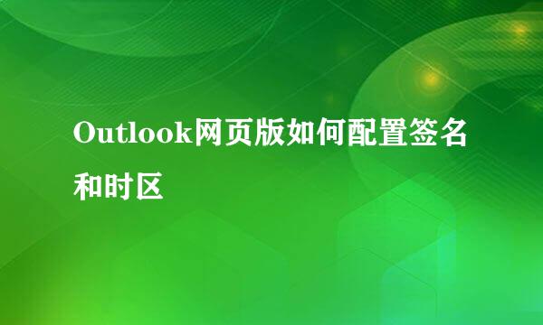 Outlook网页版如何配置签名和时区