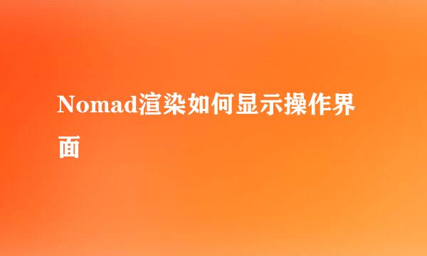 Nomad渲染如何显示操作界面
