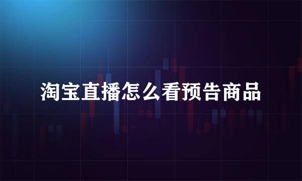淘宝直播怎么看预告商品