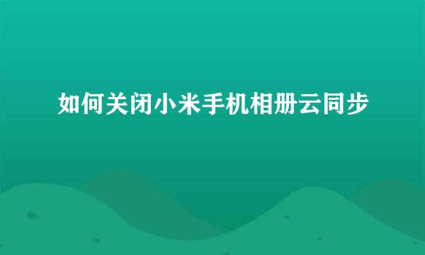 如何关闭小米手机相册云同步