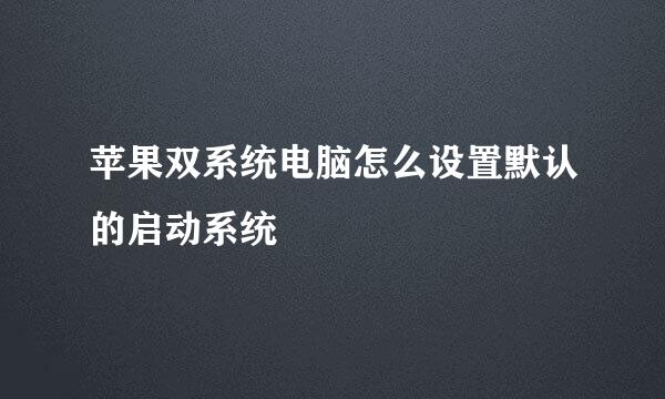 苹果双系统电脑怎么设置默认的启动系统