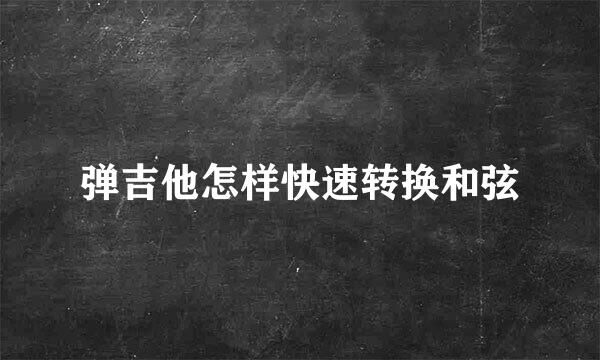 弹吉他怎样快速转换和弦