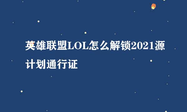 英雄联盟LOL怎么解锁2021源计划通行证