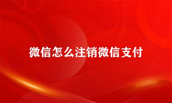 微信怎么注销微信支付