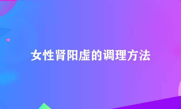 女性肾阳虚的调理方法