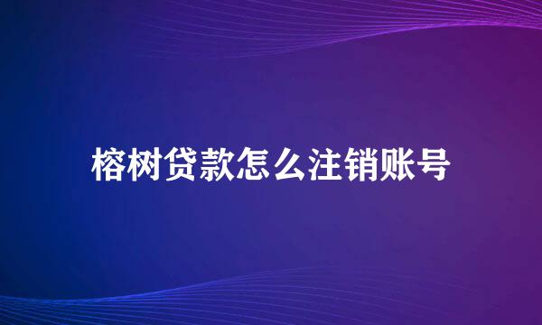 榕树贷款怎么注销账号