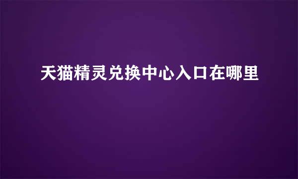 天猫精灵兑换中心入口在哪里