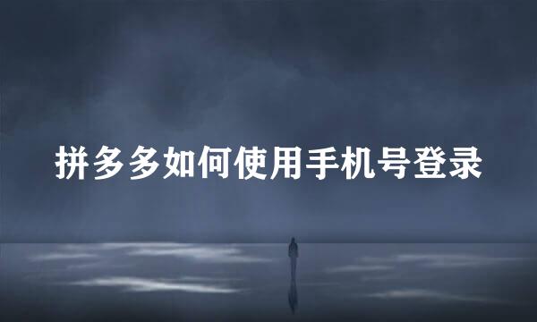 拼多多如何使用手机号登录