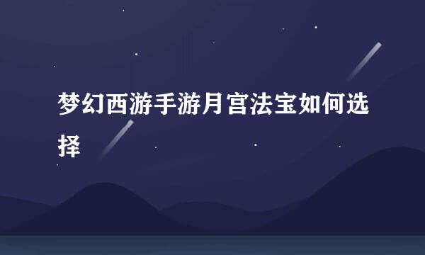 梦幻西游手游月宫法宝如何选择