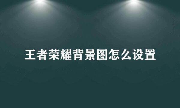 王者荣耀背景图怎么设置