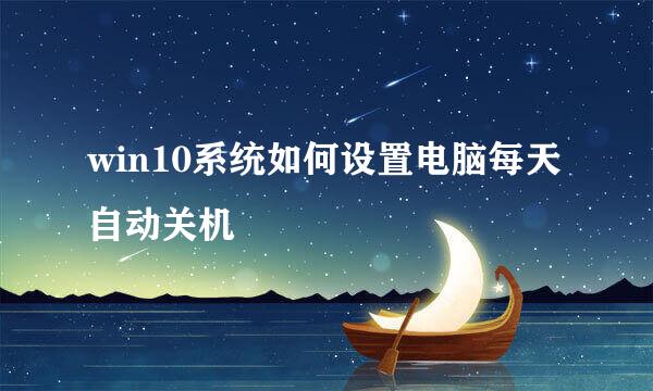 win10系统如何设置电脑每天自动关机