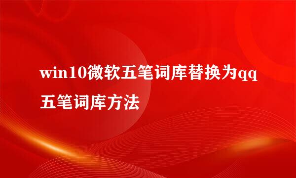 win10微软五笔词库替换为qq五笔词库方法