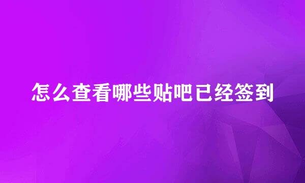 怎么查看哪些贴吧已经签到