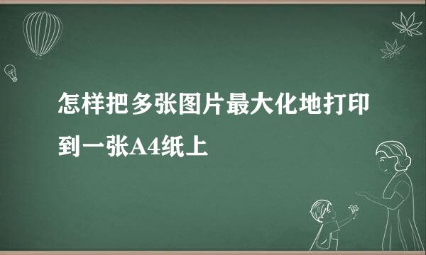 怎样把多张图片最大化地打印到一张A4纸上