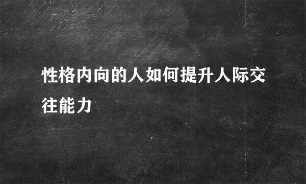 性格内向的人如何提升人际交往能力