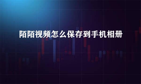 陌陌视频怎么保存到手机相册