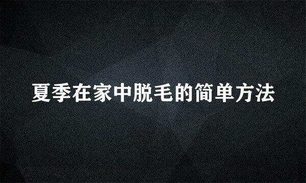 夏季在家中脱毛的简单方法