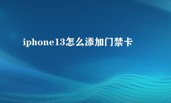 iphone13怎么添加门禁卡