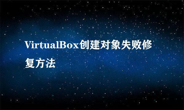 VirtualBox创建对象失败修复方法