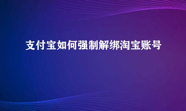 支付宝如何强制解绑淘宝账号