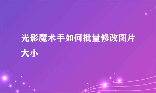 光影魔术手如何批量修改图片大小