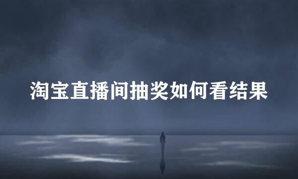 淘宝直播间抽奖如何看结果