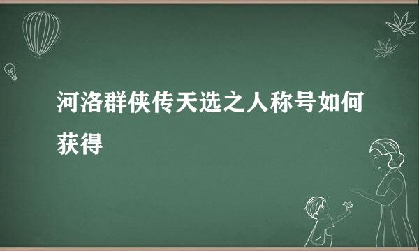 河洛群侠传天选之人称号如何获得