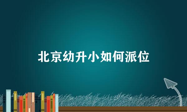 北京幼升小如何派位