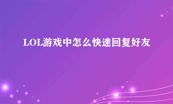 LOL游戏中怎么快速回复好友