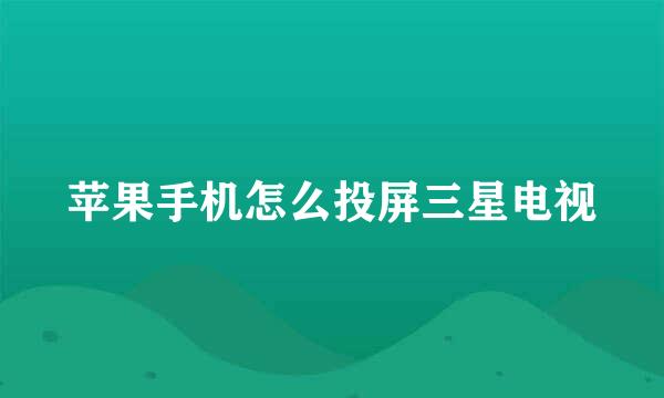 苹果手机怎么投屏三星电视