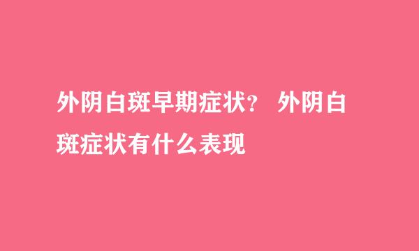 外阴白斑早期症状？ 外阴白斑症状有什么表现