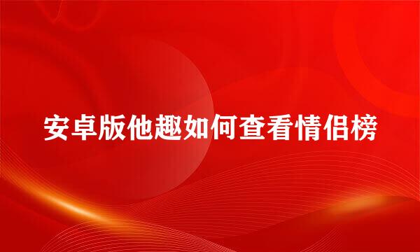 安卓版他趣如何查看情侣榜