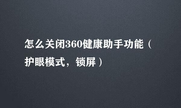 怎么关闭360健康助手功能（护眼模式，锁屏）