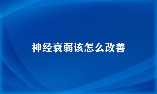神经衰弱该怎么改善