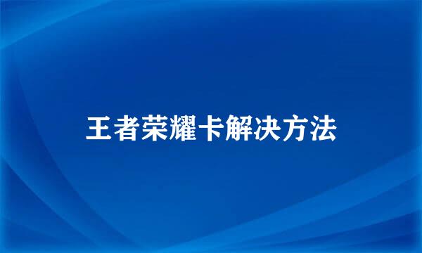 王者荣耀卡解决方法