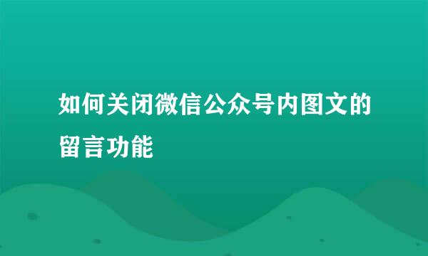 如何关闭微信公众号内图文的留言功能