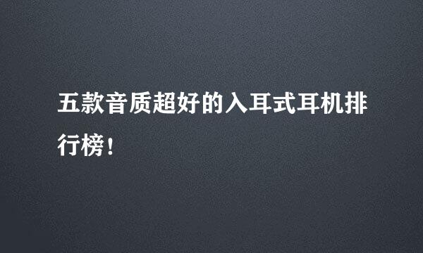 五款音质超好的入耳式耳机排行榜！