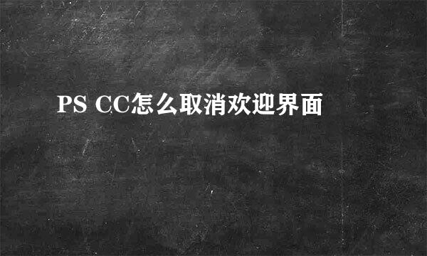 PS CC怎么取消欢迎界面